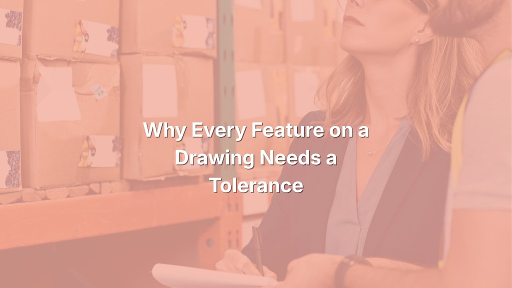 Why Every Feature on a Drawing Needs a Tolerance
